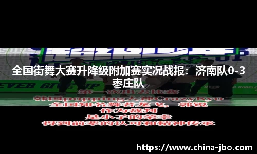 全国街舞大赛升降级附加赛实况战报：济南队0-3枣庄队