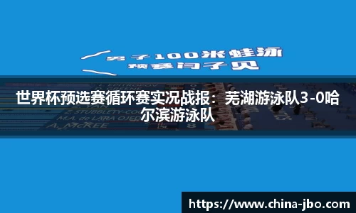 世界杯预选赛循环赛实况战报：芜湖游泳队3-0哈尔滨游泳队