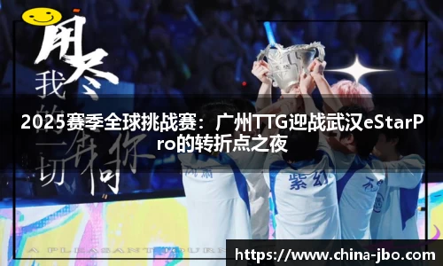 2025赛季全球挑战赛：广州TTG迎战武汉eStarPro的转折点之夜