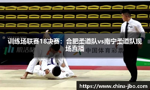 训练场联赛18决赛：合肥柔道队vs南宁柔道队现场直播