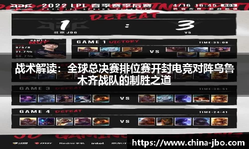 战术解读：全球总决赛排位赛开封电竞对阵乌鲁木齐战队的制胜之道