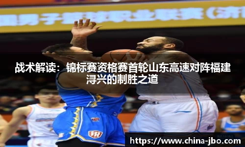 战术解读：锦标赛资格赛首轮山东高速对阵福建浔兴的制胜之道